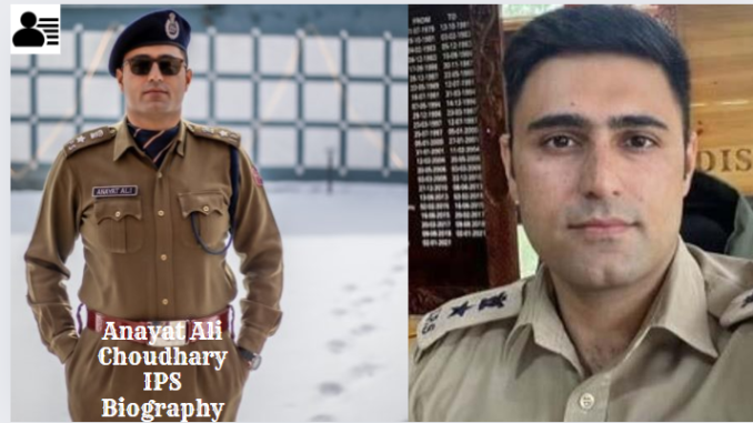 Anayat Ali Choudhary IPS Biography